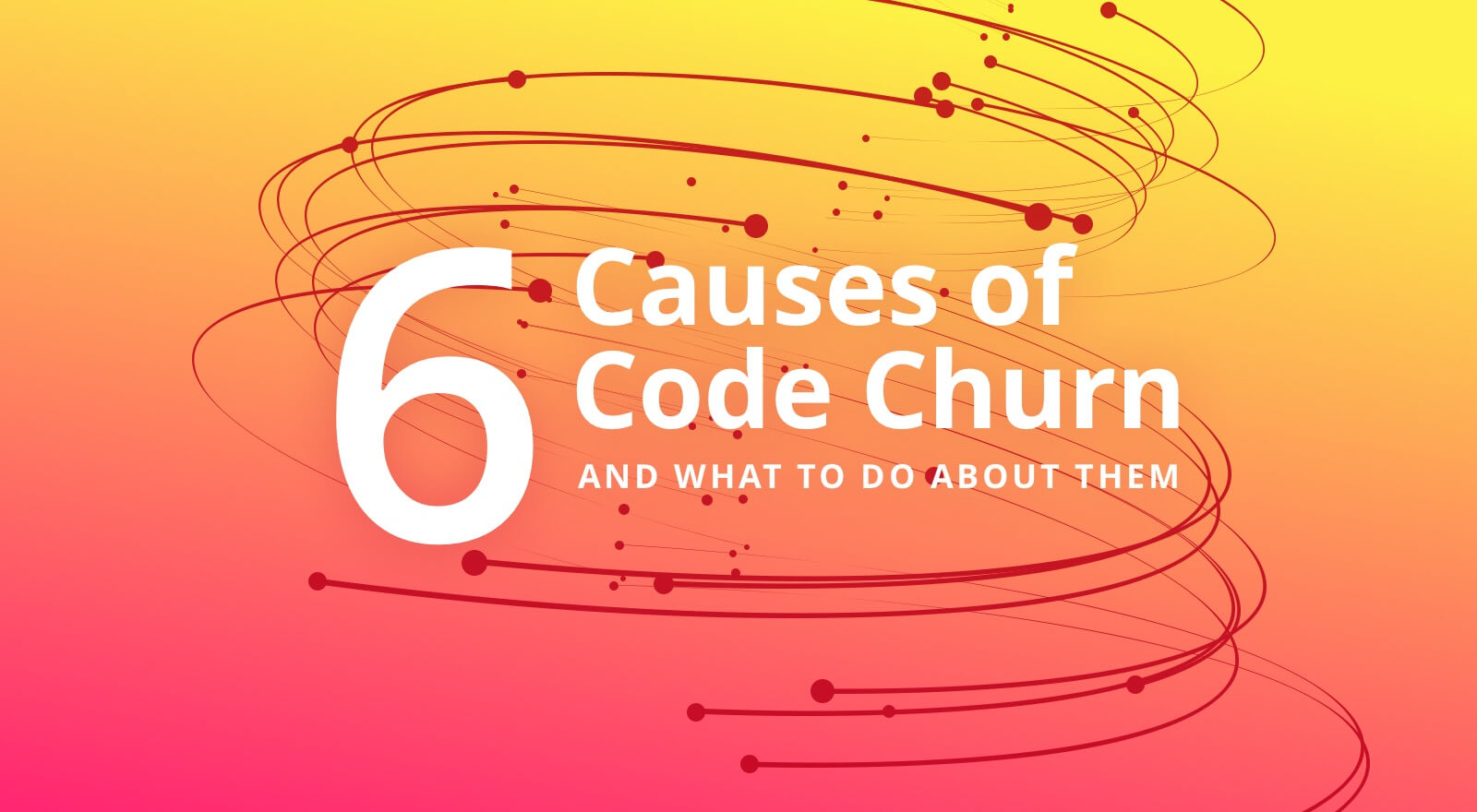 6 Causes of Code Churn and What You Should Do About Them