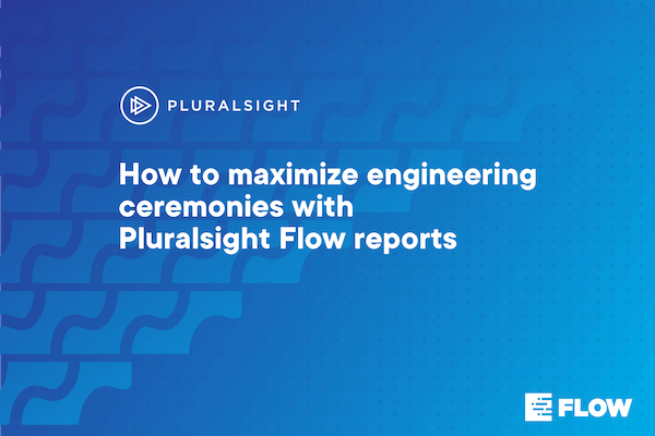How to maximize engineering ceremonies with Pluralsight Flow reports