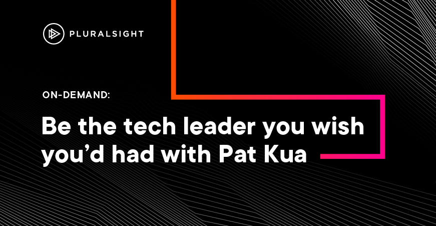 Be the tech leader you wish you’d had with Pat Kua